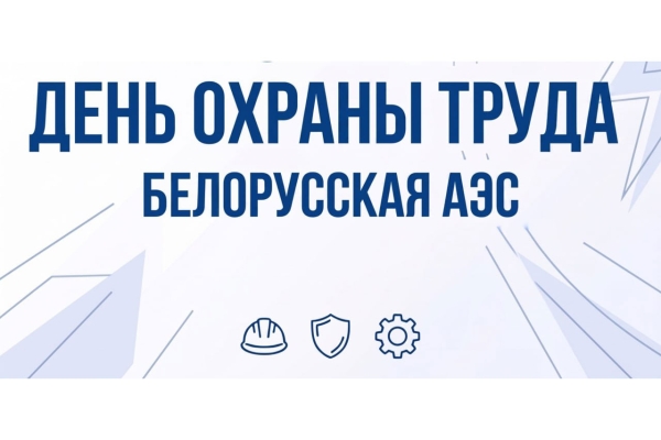 15 июля на Белорусской АЭС проводится День охраны труда